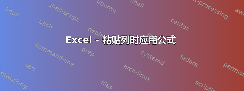 Excel - 粘贴列时应用公式