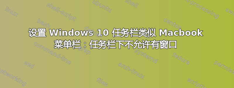 设置 Windows 10 任务栏类似 Macbook 菜单栏：任务栏下不允许有窗口