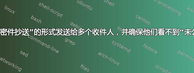 将电子邮件以“密件抄送”的形式发送给多个收件人，并确保他们看不到“未公开的收件人”