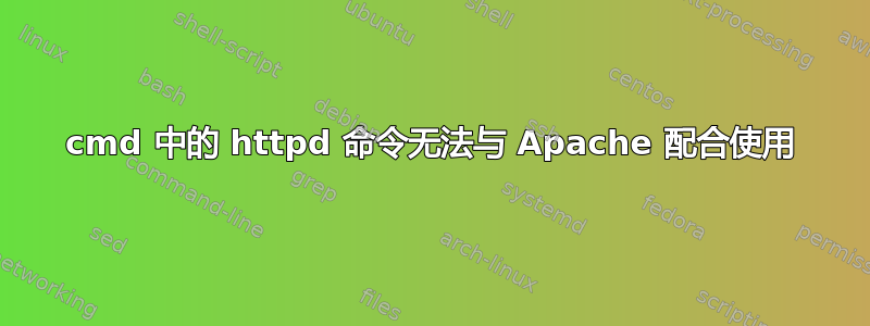 cmd 中的 httpd 命令无法与 Apache 配合使用