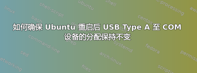 如何确保 Ubuntu 重启后 USB Type A 至 COM 设备的分配保持不变