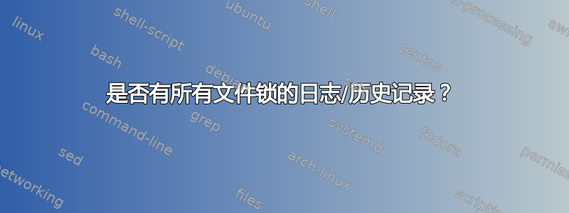 是否有所有文件锁的日志/历史记录？