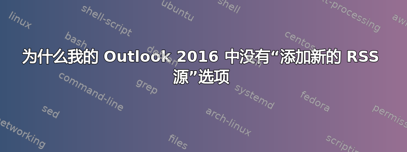 为什么我的 Outlook 2016 中没有“添加新的 RSS 源”选项