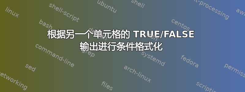 根据另一个单元格的 TRUE/FALSE 输出进行条件格式化