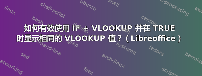 如何有效使用 IF + VLOOKUP 并在 TRUE 时显示相同的 VLOOKUP 值？（Libreoffice）