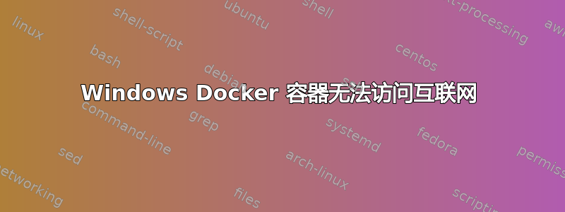 Windows Docker 容器无法访问互联网