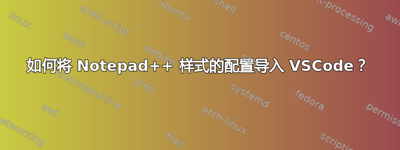 如何将 Notepad++ 样式的配置导入 VSCode？