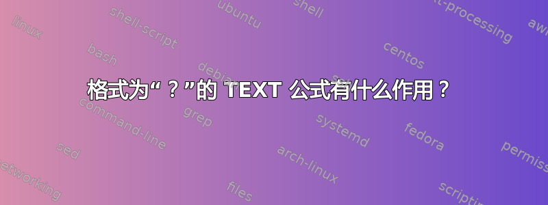 格式为“？”的 TEXT 公式有什么作用？