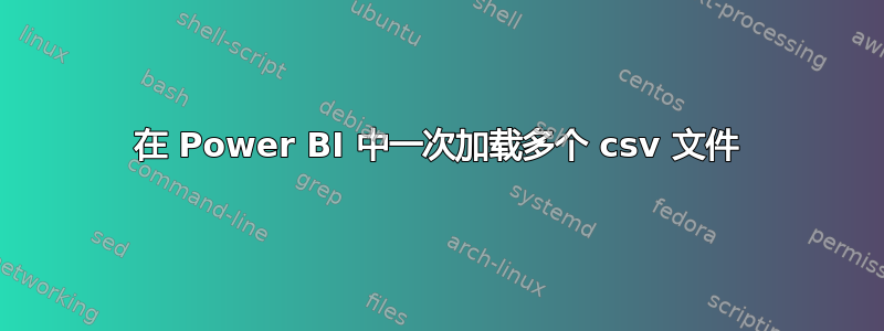 在 Power BI 中一次加载多个 csv 文件