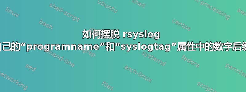 如何摆脱 rsyslog 自己的“programname”和“syslogtag”属性中的数字后缀