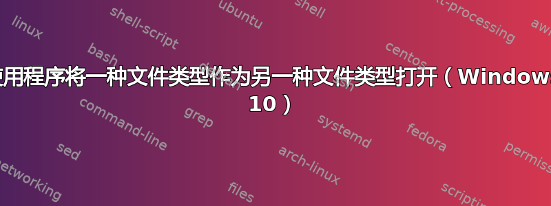 使用程序将一种文件类型作为另一种文件类型打开（Win​​dows 10）