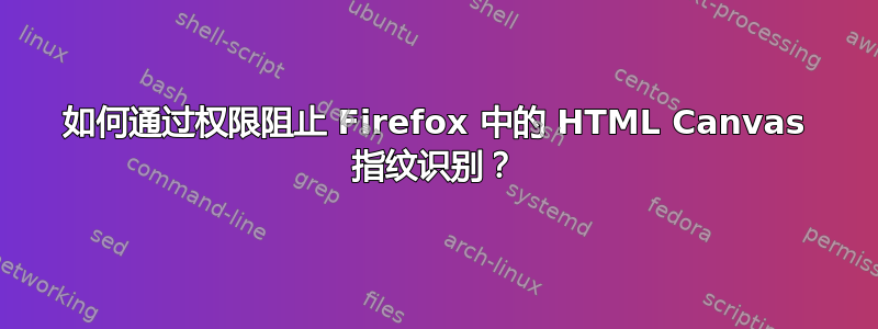 如何通过权限阻止 Firefox 中的 HTML Canvas 指纹识别？