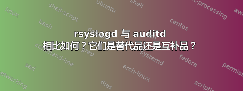 rsyslogd 与 auditd 相比如何？它们是替代品还是互补品？