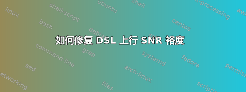 如何修复 DSL 上行 SNR 裕度 