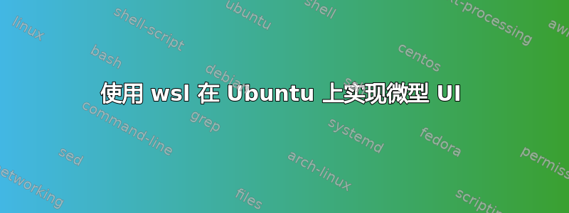 使用 wsl 在 Ubuntu 上实现微型 UI