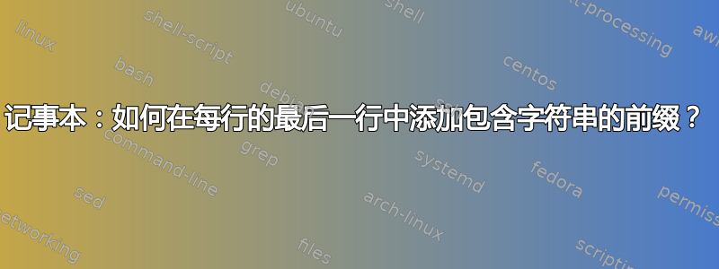 记事本：如何在每行的最后一行中添加包含字符串的前缀？