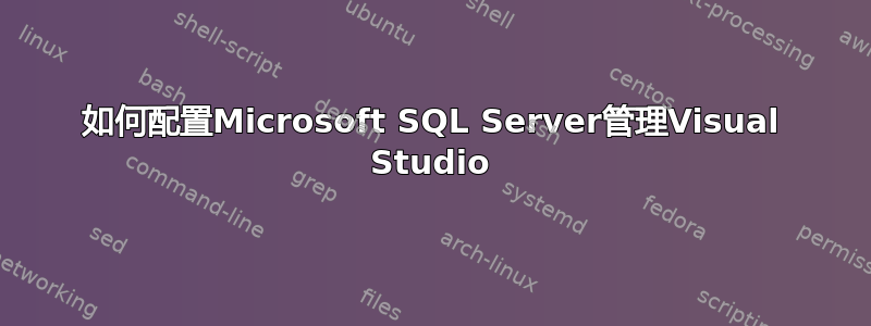 如何配置Microsoft SQL Server管理Visual Studio