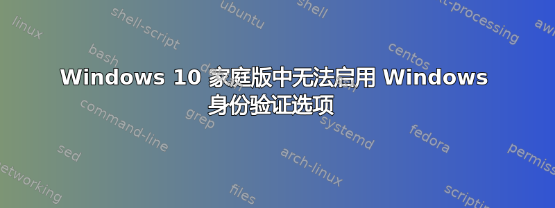 Windows 10 家庭版中无法启用 Windows 身份验证选项 