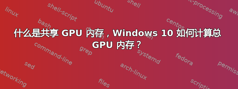 什么是共享 GPU 内存，Windows 10 如何计算总 GPU 内存？