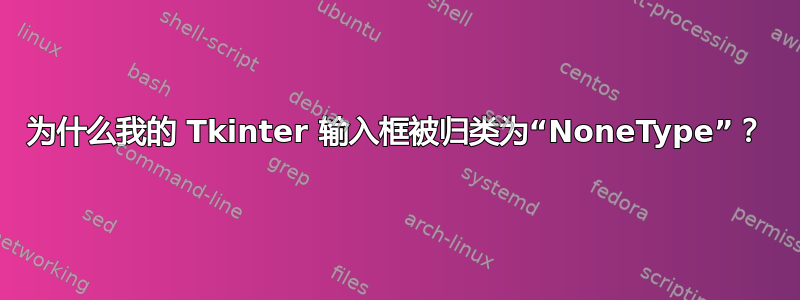 为什么我的 Tkinter 输入框被归类为“NoneType”？