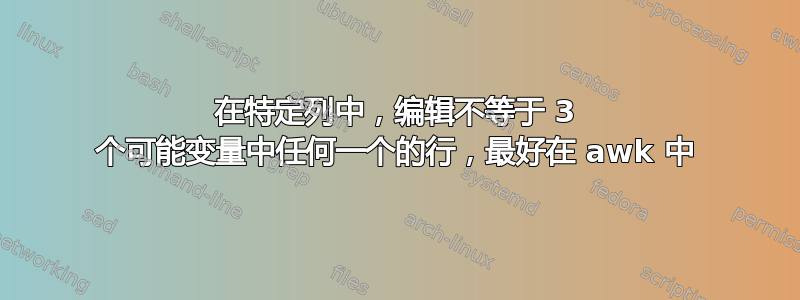 在特定列中，编辑不等于 3 个可能变量中任何一个的行，最好在 awk 中