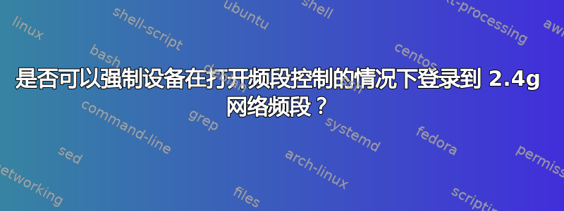 是否可以强制设备在打开频段控制的情况下登录到 2.4g 网络频段？