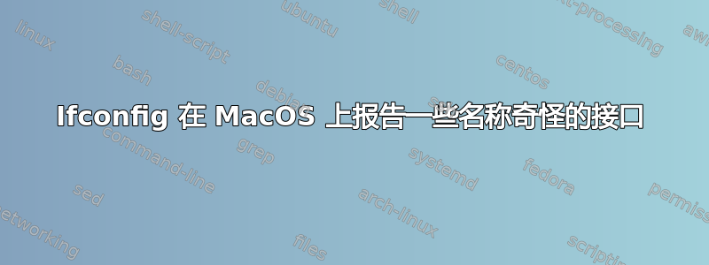 Ifconfig 在 MacOS 上报告一些名称奇怪的接口