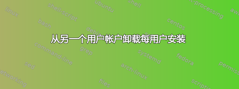 从另一个用户帐户卸载每用户安装