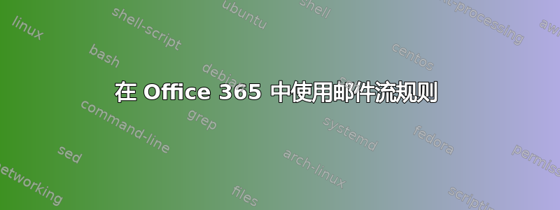 在 Office 365 中使用邮件流规则