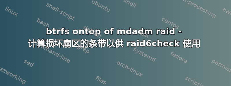 btrfs ontop of mdadm raid - 计算损坏扇区的条带以供 raid6check 使用