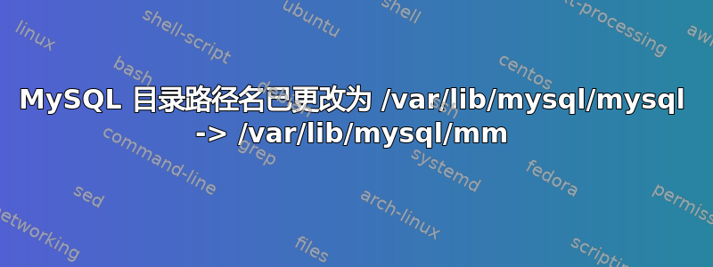 MySQL 目录路径名已更改为 /var/lib/mysql/mysql -> /var/lib/mysql/mm