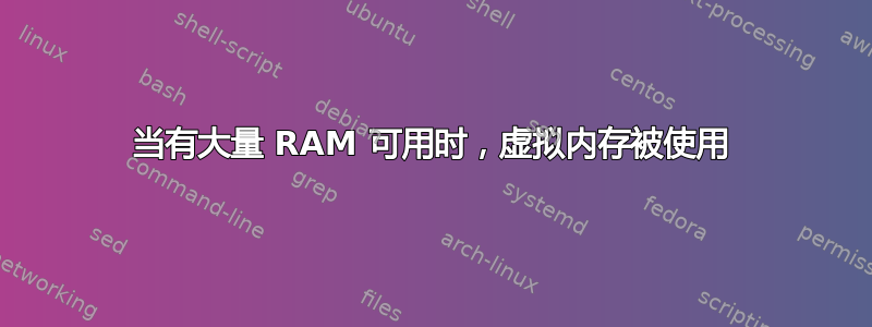 当有大量 RAM 可用时，虚拟内存被使用