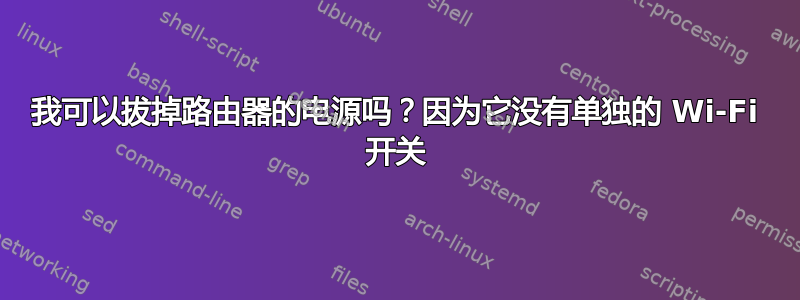 我可以拔掉路由器的电源吗？因为它没有单独的 Wi-Fi 开关