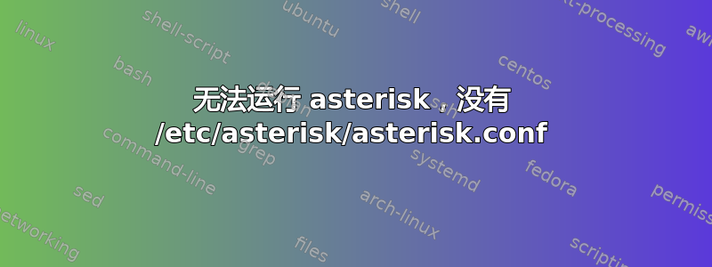 无法运行 asterisk，没有 /etc/asterisk/asterisk.conf