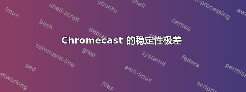 Chromecast 的稳定性极差