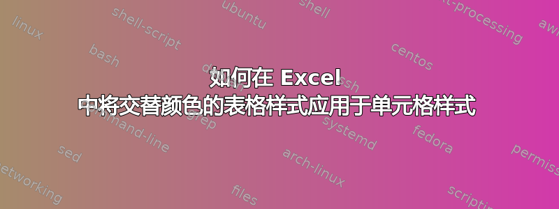 如何在 Excel 中将交替颜色的表格样式应用于单元格样式