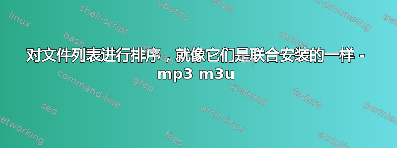 对文件列表进行排序，就像它们是联合安装的一样 - mp3 m3u