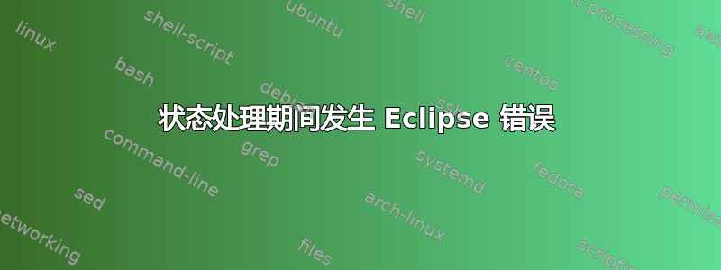 状态处理期间发生 Eclipse 错误