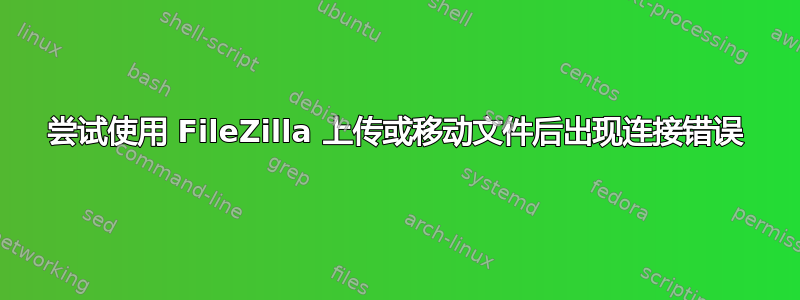 尝试使用 FileZilla 上传或移动文件后出现连接错误