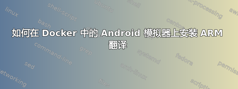 如何在 Docker 中的 Android 模拟器上安装 ARM 翻译