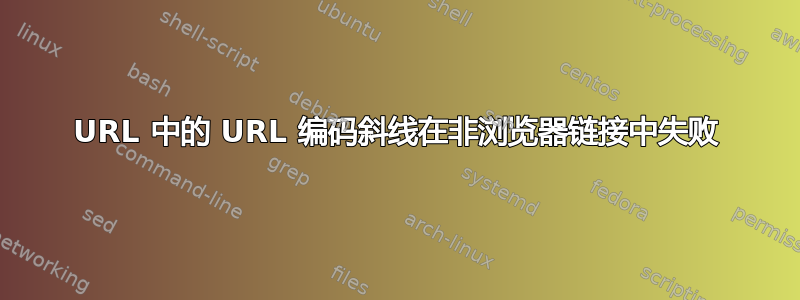 URL 中的 URL 编码斜线在非浏览器链接中失败