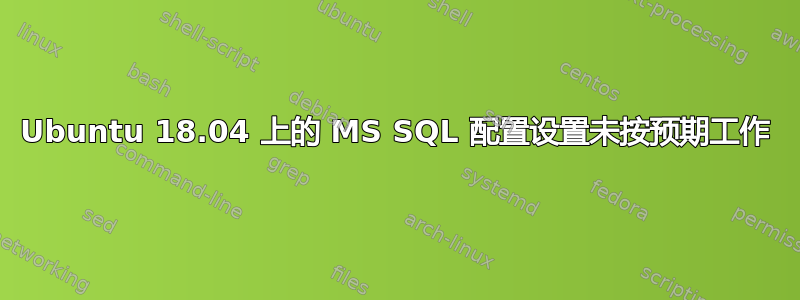 Ubuntu 18.04 上的 MS SQL 配置设置未按预期工作