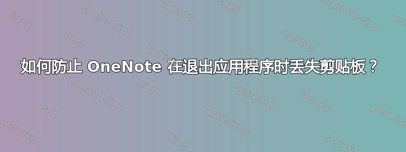 如何防止 OneNote 在退出应用程序时丢失剪贴板？