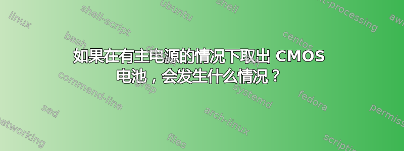 如果在有主电源的情况下取出 CMOS 电池，会发生什么情况？