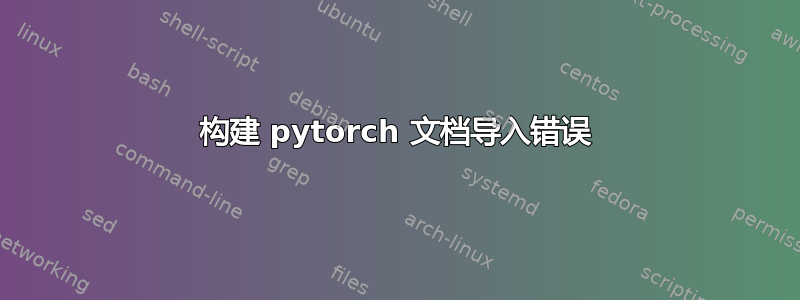 构建 pytorch 文档导入错误