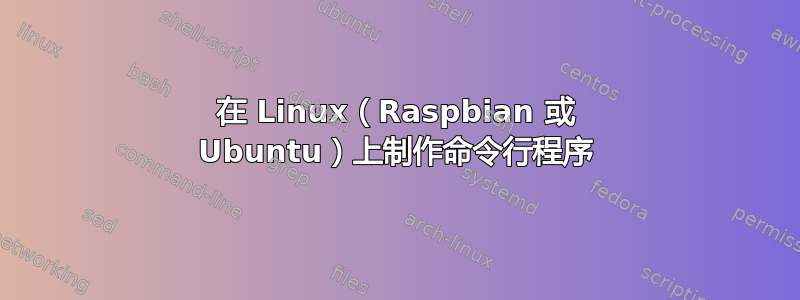 在 Linux（Raspbian 或 Ubuntu）上制作命令行程序