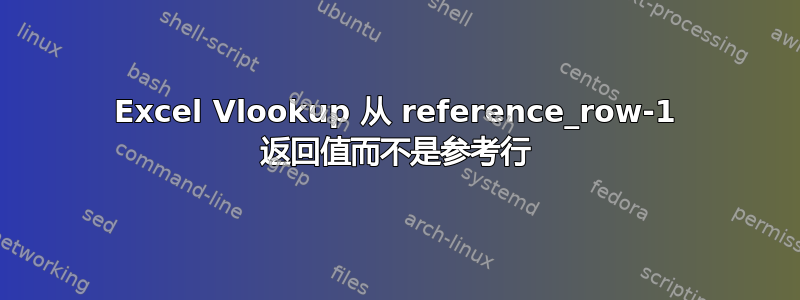 Excel Vlookup 从 reference_row-1 返回值而不是参考行