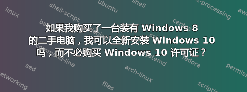 如果我购买了一台装有 Windows 8 的二手电脑，我可以全新安装 Windows 10 吗，而不必购买 Windows 10 许可证？