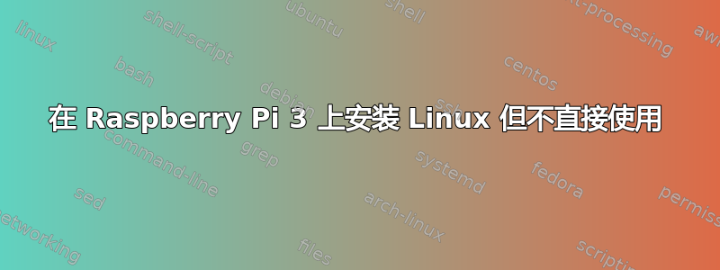 在 Raspberry Pi 3 上安装 Linux 但不直接使用