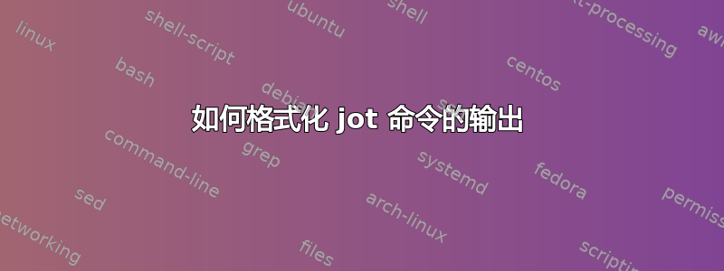 如何格式化 jot 命令的输出